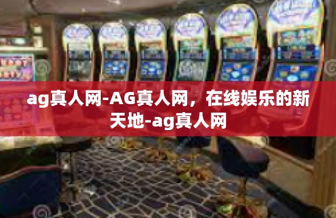 ag真人网-AG真人网，在线娱乐的新天地-ag真人网