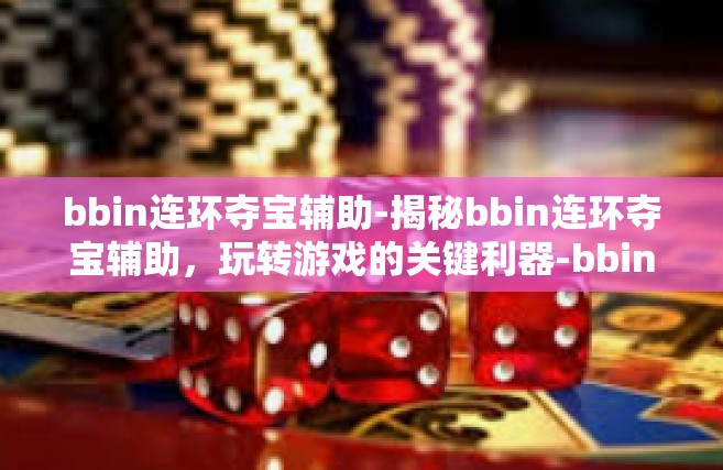 bbin连环夺宝辅助-揭秘bbin连环夺宝辅助，玩转游戏的关键利器-bbin连环夺宝辅助