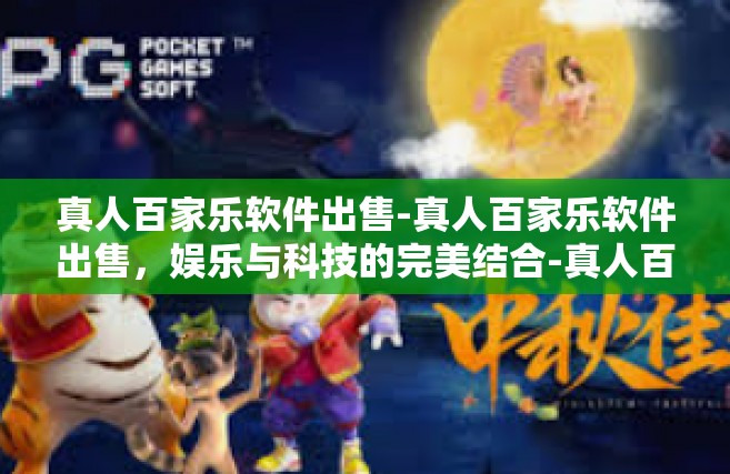 真人百家乐软件出售-真人百家乐软件出售，娱乐与科技的完美结合-真人百家乐软件出售