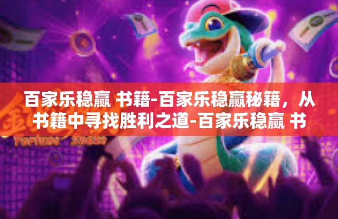百家乐稳赢 书籍-百家乐稳赢秘籍，从书籍中寻找胜利之道-百家乐稳赢 书籍