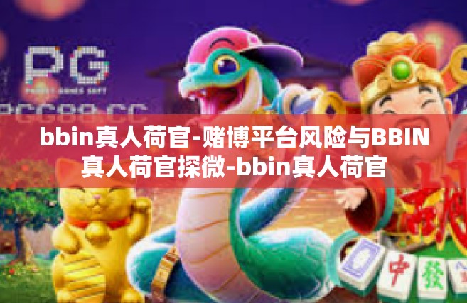 bbin真人荷官-赌博平台风险与BBIN真人荷官探微-bbin真人荷官