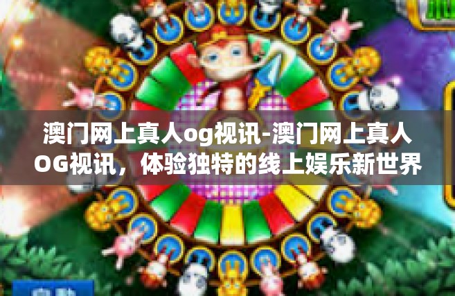 澳门网上真人og视讯-澳门网上真人OG视讯，体验独特的线上娱乐新世界-澳门网上真人og视讯