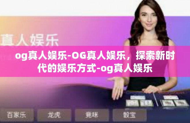 og真人娱乐-OG真人娱乐，探索新时代的娱乐方式-og真人娱乐