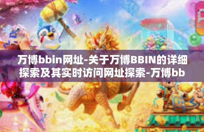 万博bbin网址-关于万博BBIN的详细探索及其实时访问网址探索-万博bbin网址