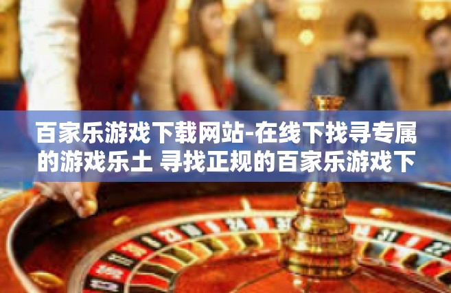 百家乐游戏下载网站-在线下找寻专属的游戏乐土 寻找正规的百家乐游戏下载网站-百家乐游戏下载网站