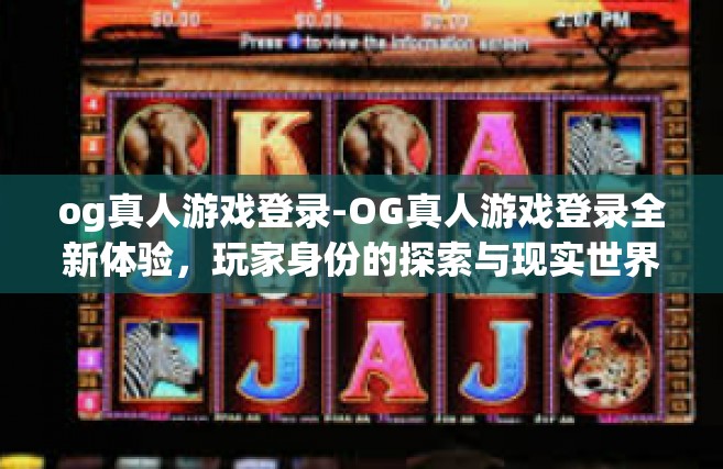 og真人游戏登录-OG真人游戏登录全新体验，玩家身份的探索与现实世界交融的游戏体验-og真人游戏登录