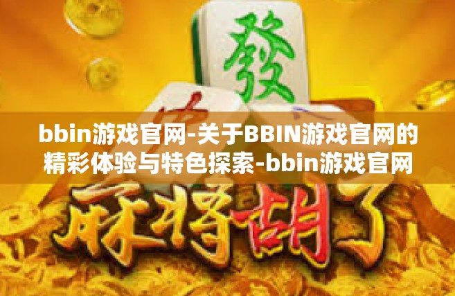 bbin游戏官网-关于BBIN游戏官网的精彩体验与特色探索-bbin游戏官网