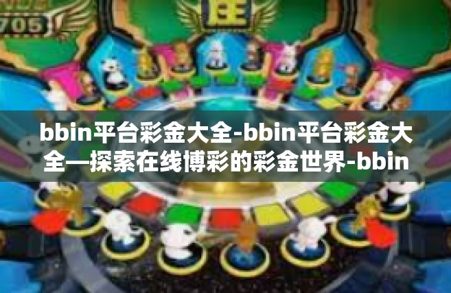 bbin平台彩金大全-bbin平台彩金大全—探索在线博彩的彩金世界-bbin平台彩金大全