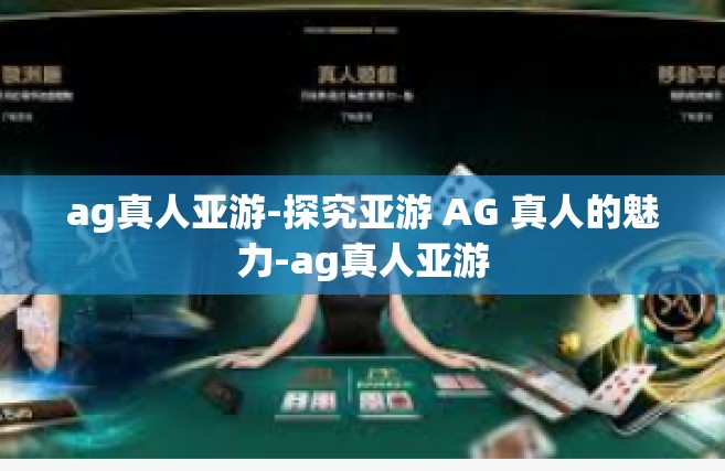 ag真人亚游-探究亚游 AG 真人的魅力-ag真人亚游