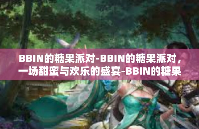 BBIN的糖果派对-BBIN的糖果派对，一场甜蜜与欢乐的盛宴-BBIN的糖果派对