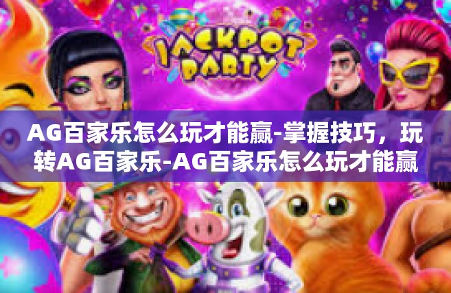 AG百家乐怎么玩才能赢-掌握技巧，玩转AG百家乐-AG百家乐怎么玩才能赢