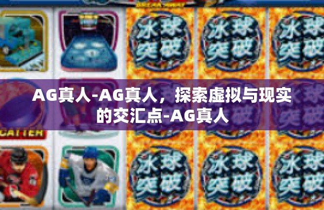 AG真人-AG真人，探索虚拟与现实的交汇点-AG真人