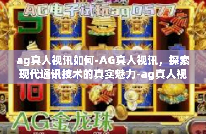 ag真人视讯如何-AG真人视讯，探索现代通讯技术的真实魅力-ag真人视讯如何