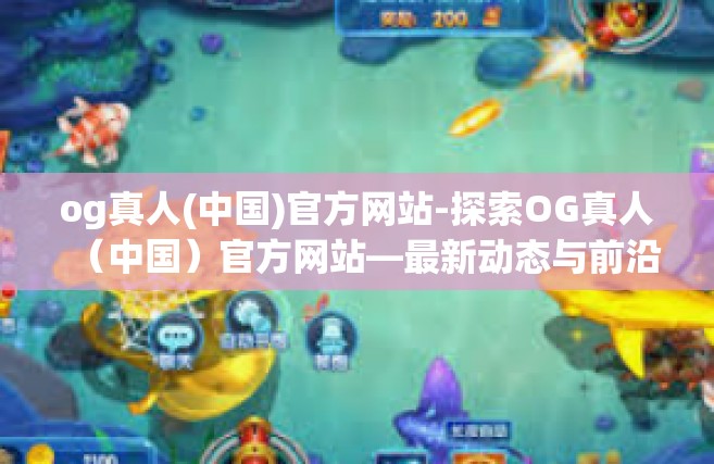 og真人(中国)官方网站-探索OG真人（中国）官方网站—最新动态与前沿体验-og真人(中国)官方网站