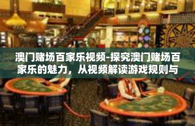 澳门赌场百家乐视频-探究澳门赌场百家乐的魅力，从视频解读游戏规则与策略-澳门赌场百家乐视频