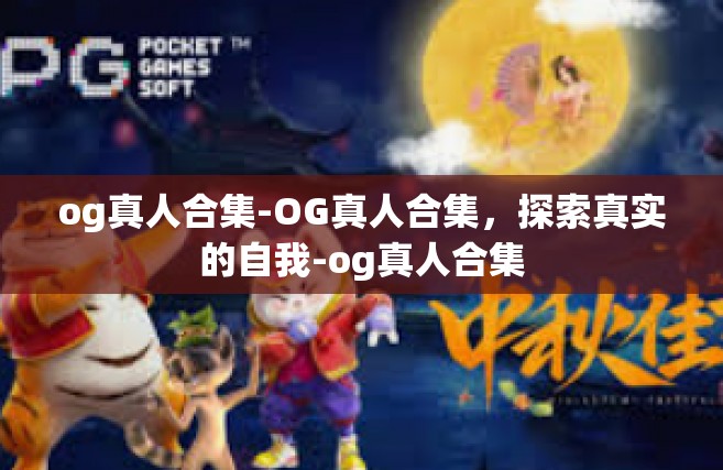 og真人合集-OG真人合集，探索真实的自我-og真人合集