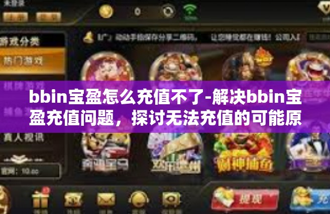 bbin宝盈怎么充值不了-解决bbin宝盈充值问题，探讨无法充值的可能原因及解决策略-bbin宝盈怎么充值不了