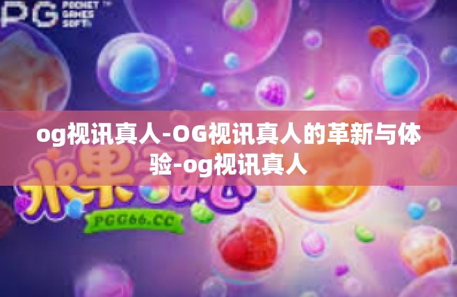 og视讯真人-OG视讯真人的革新与体验-og视讯真人