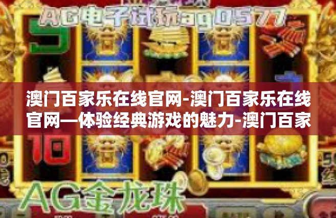 澳门百家乐在线官网-澳门百家乐在线官网—体验经典游戏的魅力-澳门百家乐在线官网