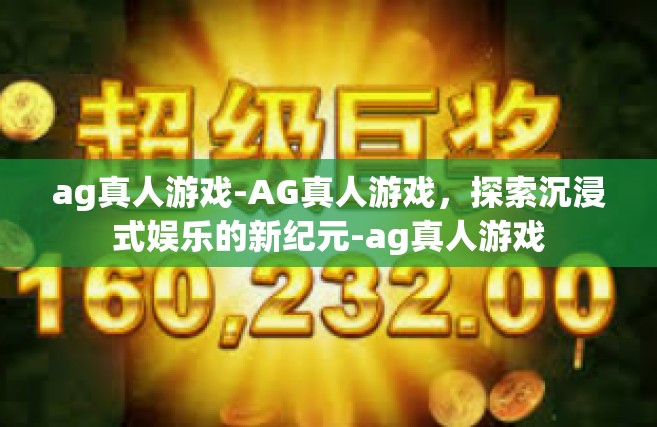 ag真人游戏-AG真人游戏，探索沉浸式娱乐的新纪元-ag真人游戏