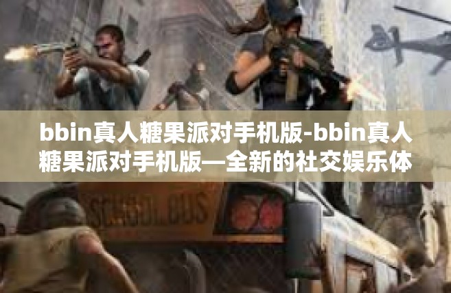 bbin真人糖果派对手机版-bbin真人糖果派对手机版—全新的社交娱乐体验-bbin真人糖果派对手机版