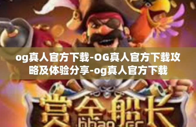 og真人官方下载-OG真人官方下载攻略及体验分享-og真人官方下载