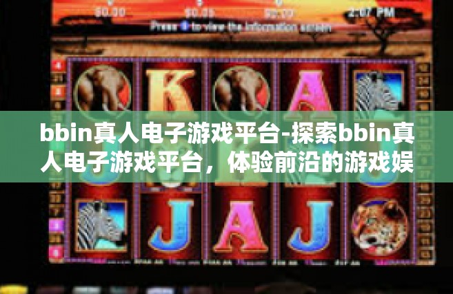 bbin真人电子游戏平台-探索bbin真人电子游戏平台，体验前沿的游戏娱乐新境界-bbin真人电子游戏平台