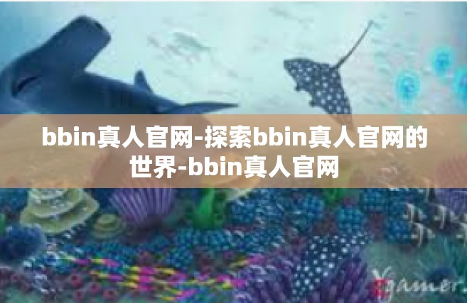 bbin真人官网-探索bbin真人官网的世界-bbin真人官网