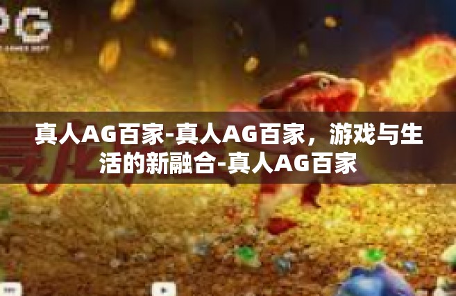 真人AG百家-真人AG百家，游戏与生活的新融合-真人AG百家