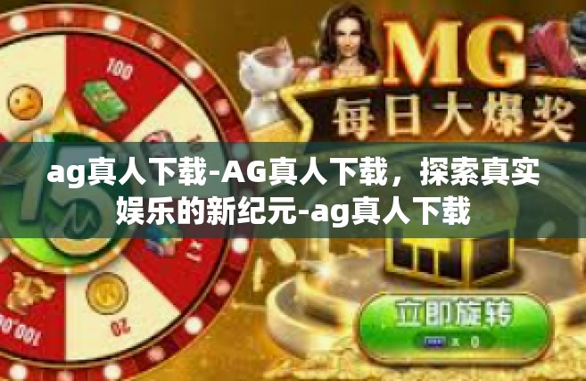 ag真人下载-AG真人下载，探索真实娱乐的新纪元-ag真人下载