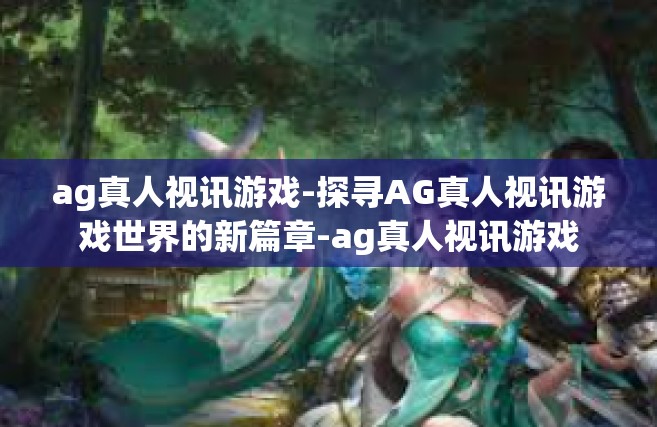 ag真人视讯游戏-探寻AG真人视讯游戏世界的新篇章-ag真人视讯游戏