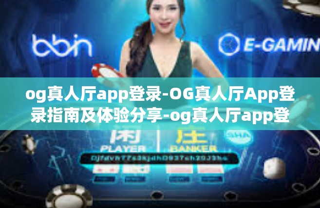 og真人厅app登录-OG真人厅App登录指南及体验分享-og真人厅app登录