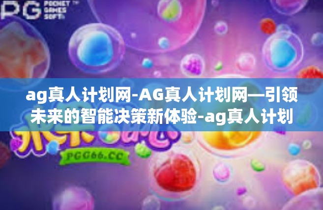 ag真人计划网-AG真人计划网—引领未来的智能决策新体验-ag真人计划网