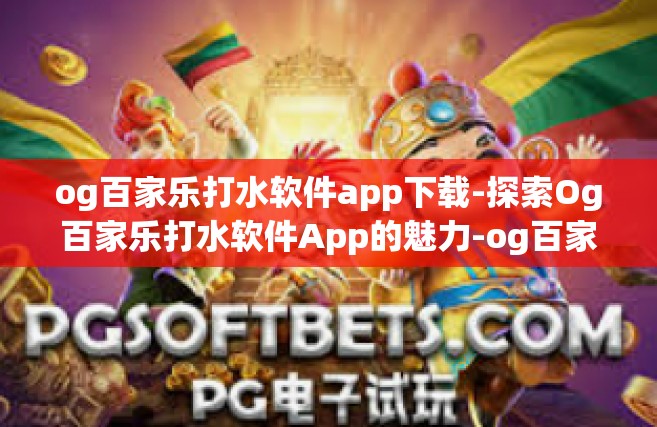 og百家乐打水软件app下载-探索Og百家乐打水软件App的魅力-og百家乐打水软件app下载
