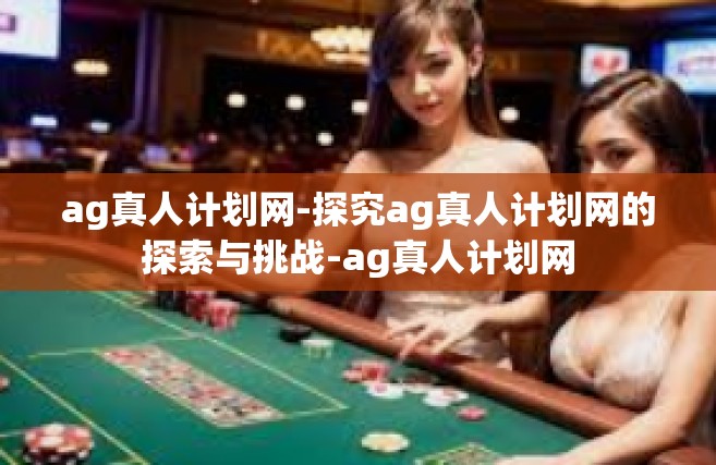 ag真人计划网-探究ag真人计划网的探索与挑战-ag真人计划网