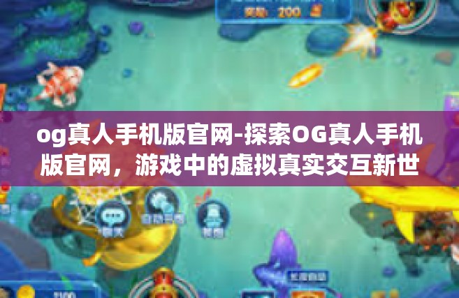 og真人手机版官网-探索OG真人手机版官网，游戏中的虚拟真实交互新世界-og真人手机版官网