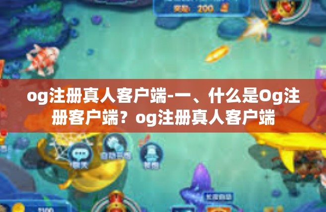 og注册真人客户端-一、什么是Og注册客户端？og注册真人客户端