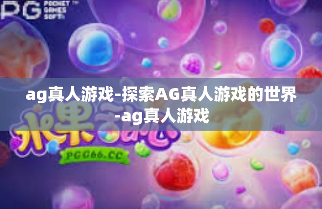 ag真人游戏-探索AG真人游戏的世界-ag真人游戏