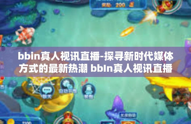 bbin真人视讯直播-探寻新时代媒体方式的最新热潮 bbIn真人视讯直播探索-bbin真人视讯直播