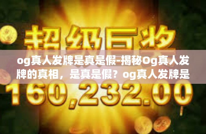 og真人发牌是真是假-揭秘Og真人发牌的真相，是真是假？og真人发牌是真是假
