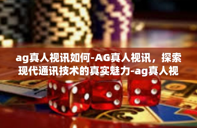 ag真人视讯如何-AG真人视讯，探索现代通讯技术的真实魅力-ag真人视讯如何