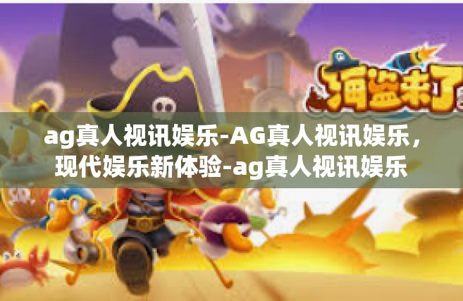ag真人视讯娱乐-AG真人视讯娱乐，现代娱乐新体验-ag真人视讯娱乐
