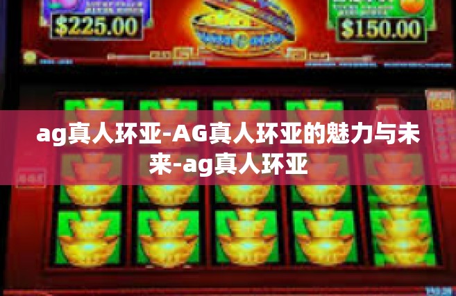 ag真人环亚-AG真人环亚的魅力与未来-ag真人环亚