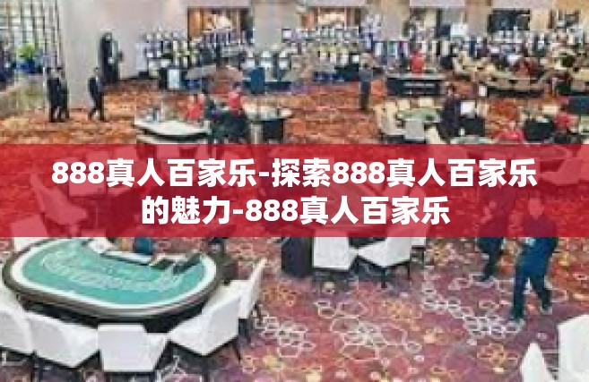 888真人百家乐-探索888真人百家乐的魅力-888真人百家乐