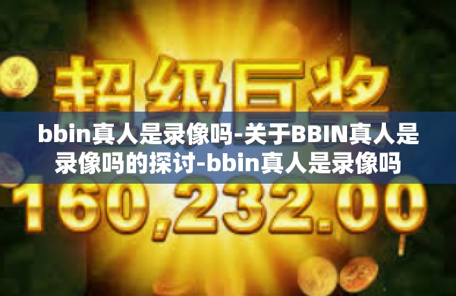 bbin真人是录像吗-关于BBIN真人是录像吗的探讨-bbin真人是录像吗