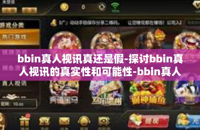 bbin真人视讯真还是假-探讨bbin真人视讯的真实性和可能性-bbin真人视讯真还是假