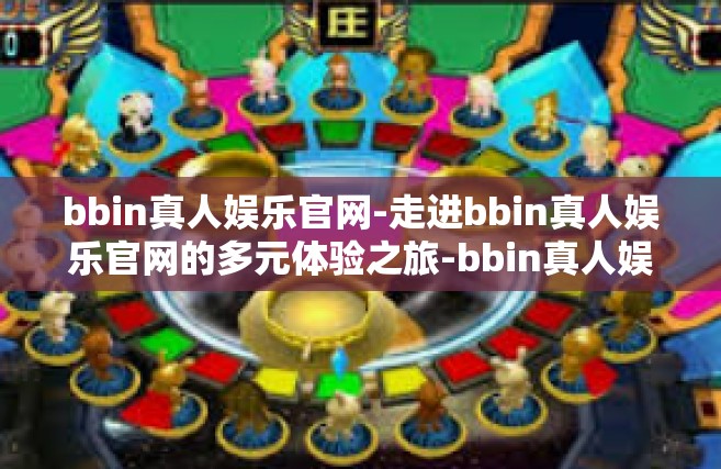 bbin真人娱乐官网-走进bbin真人娱乐官网的多元体验之旅-bbin真人娱乐官网