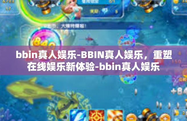 bbin真人娱乐-BBIN真人娱乐，重塑在线娱乐新体验-bbin真人娱乐