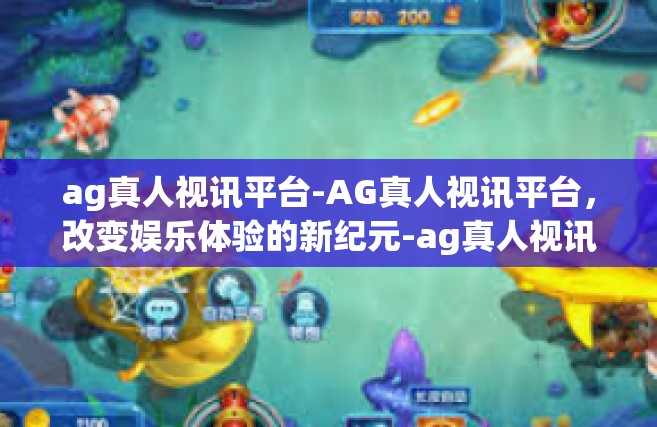 ag真人视讯平台-AG真人视讯平台，改变娱乐体验的新纪元-ag真人视讯平台