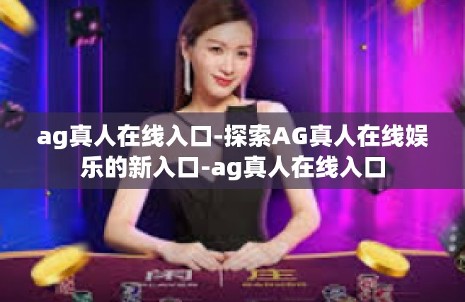 ag真人在线入口-探索AG真人在线娱乐的新入口-ag真人在线入口